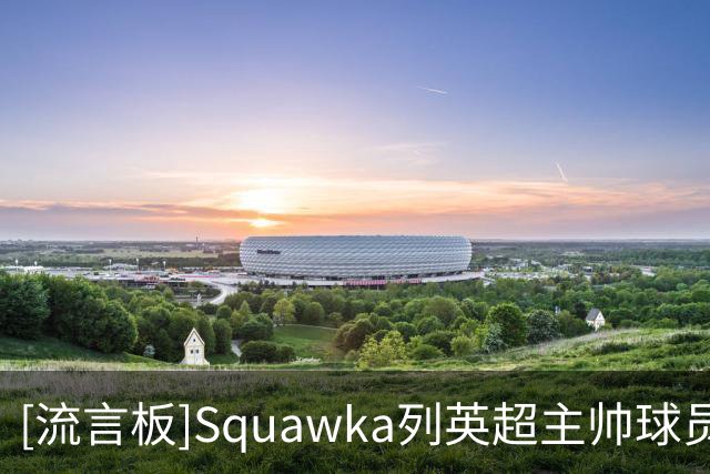 [流言板]Squawka列英超主帅球员时成就排名：阿隆索第一，兰帕德第二